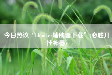 今日热议“hhpoker辅助器下载”(必胜开挂神器)